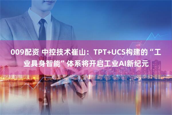 009配资 中控技术崔山：TPT+UCS构建的“工业具身智能”体系将开启工业AI新纪元