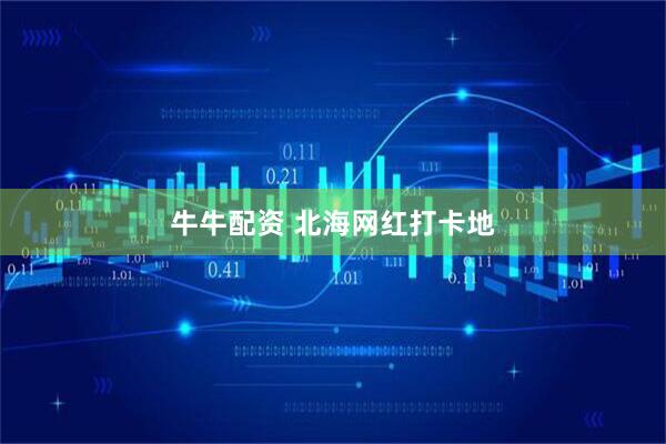 牛牛配资 北海网红打卡地