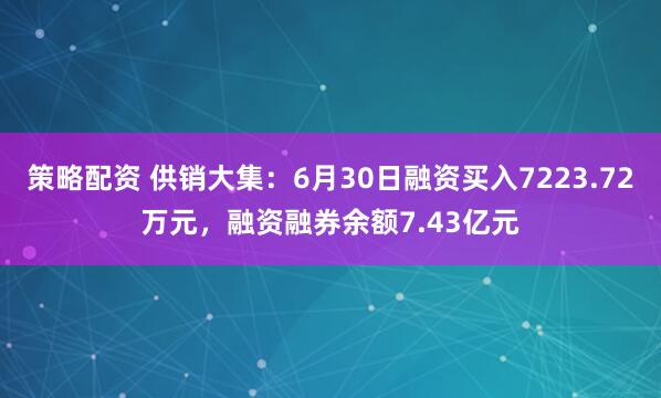 策略配资 供销大集：6月30日融资买入7223.72万元，融资融券余额7.43亿元