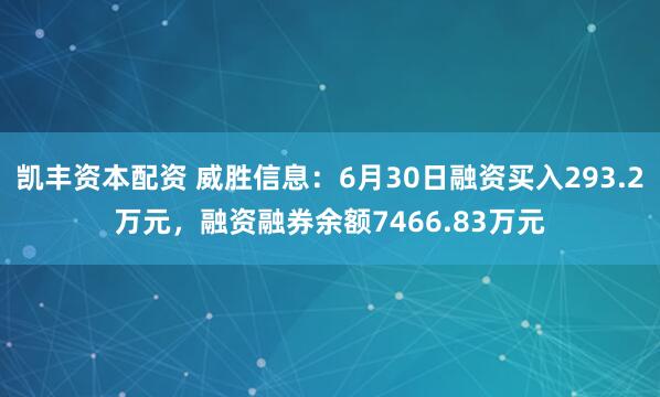 凯丰资本配资 威胜信息：6月30日融资买入293.2万元，融资融券余额7466.83万元