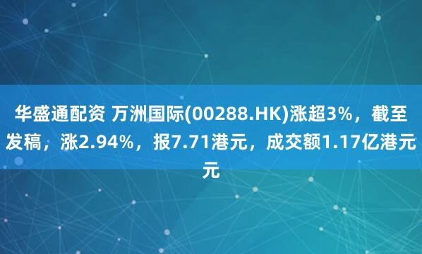 华盛通配资 万洲国际(00288.HK)涨超3%，截至发稿，涨2.94%，报7.71港元，成交额1.17亿港元